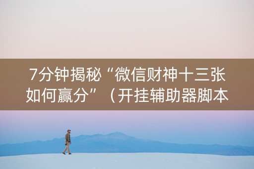 7分钟揭秘“微信财神十三张如何赢分”（开挂辅助器脚本)