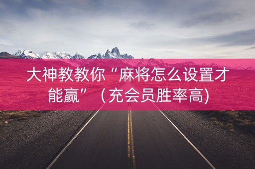 大神教教你“麻将怎么设置才能赢”（充会员胜率高)