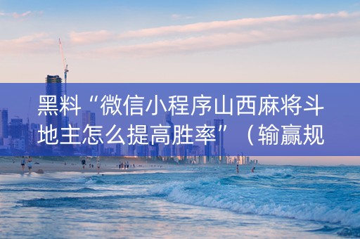 黑料“微信小程序山西麻将斗地主怎么提高胜率”（输赢规律)