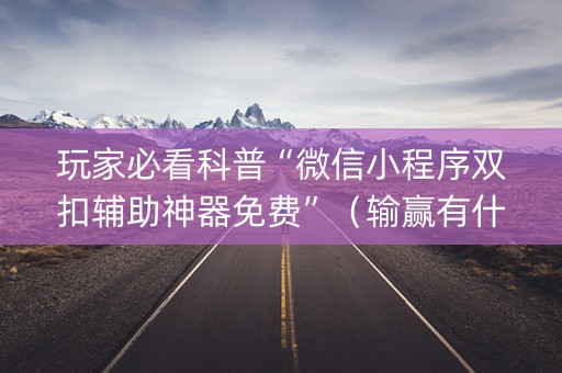 玩家必看科普“微信小程序双扣辅助神器免费”（输赢有什么规律)