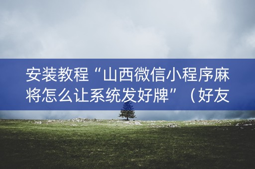 安装教程“山西微信小程序麻将怎么让系统发好牌”（好友房怎么才能赢)