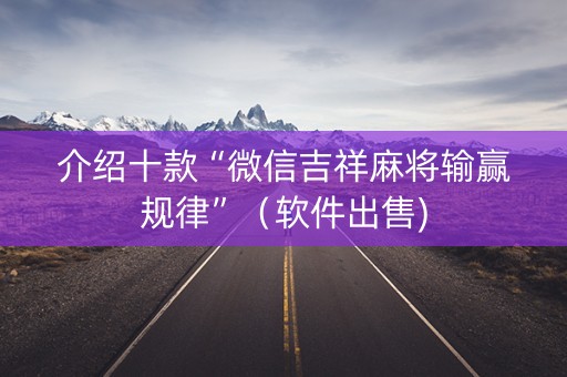 介绍十款“微信吉祥麻将输赢规律”（软件出售)