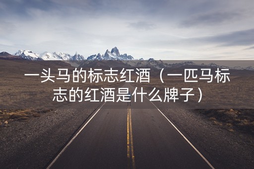 一头马的标志红酒（一匹马标志的红酒是什么牌子）