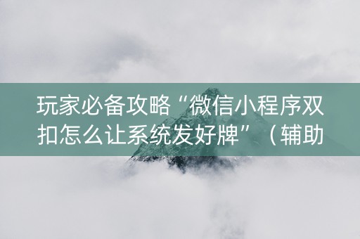 玩家必备攻略“微信小程序双扣怎么让系统发好牌”（辅助器下载)
