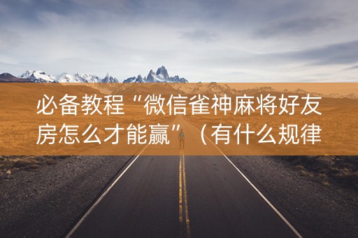 必备教程“微信雀神麻将好友房怎么才能赢”（有什么规律)
