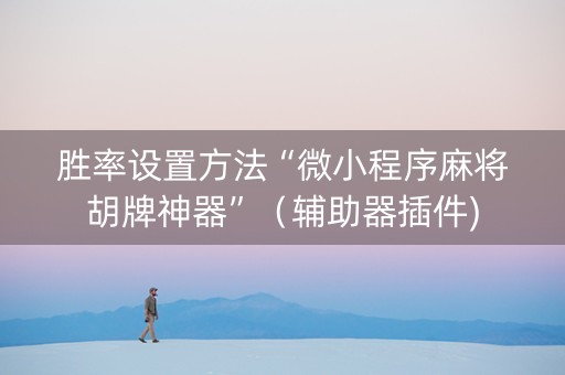 胜率设置方法“微小程序麻将胡牌神器”（辅助器插件)