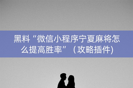 黑料“微信小程序宁夏麻将怎么提高胜率”（攻略插件)
