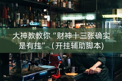 大神教教你“财神十三张确实是有挂”（开挂辅助脚本)