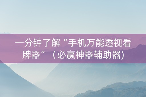 一分钟了解“手机万能透视看牌器”（必赢神器辅助器)