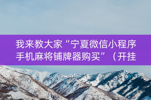 我来教大家“宁夏微信小程序手机麻将铺牌器购买”（开挂神器下载)