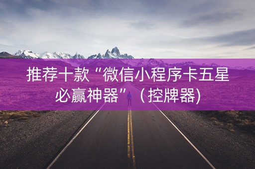 推荐十款“微信小程序卡五星必赢神器”（控牌器)