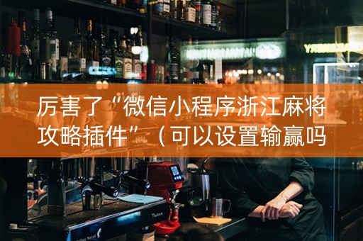 厉害了“微信小程序浙江麻将攻略插件”（可以设置输赢吗)
