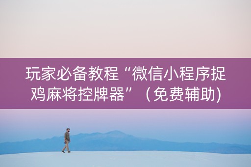 玩家必备教程“微信小程序捉鸡麻将控牌器”（免费辅助)