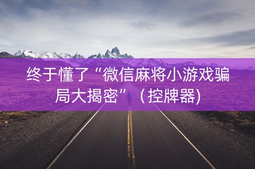 终于懂了“微信麻将小游戏骗局大揭密”（控牌器)