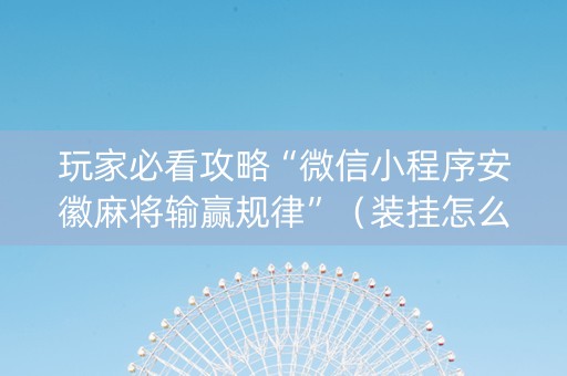玩家必看攻略“微信小程序安徽麻将输赢规律”（装挂怎么安装)