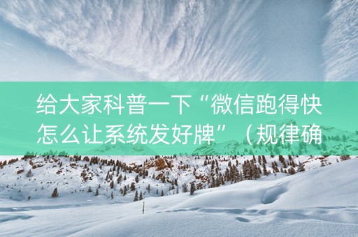 给大家科普一下“微信跑得快怎么让系统发好牌”（规律确实有挂)