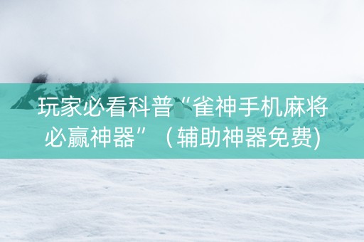 玩家必看科普“雀神手机麻将必赢神器”（辅助神器免费)
