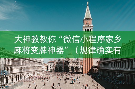 大神教教你“微信小程序家乡麻将变牌神器”（规律确实有挂)