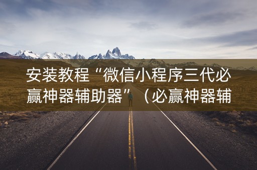 安装教程“微信小程序三代必赢神器辅助器”（必赢神器辅助器)