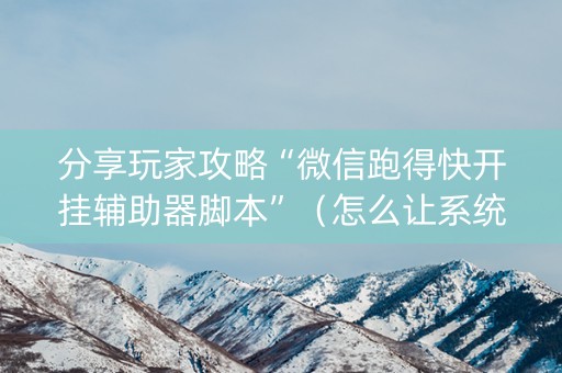 分享玩家攻略“微信跑得快开挂辅助器脚本”（怎么让系统给自己好牌)