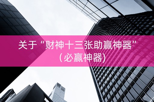 关于“财神十三张助赢神器”（必赢神器)
