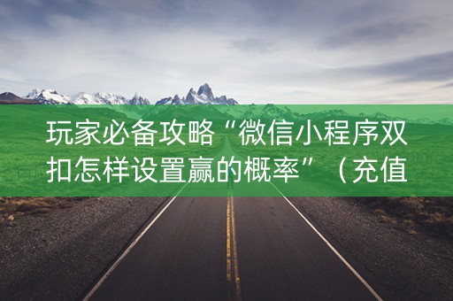 玩家必备攻略“微信小程序双扣怎样设置赢的概率”（充值会提高胜率么)