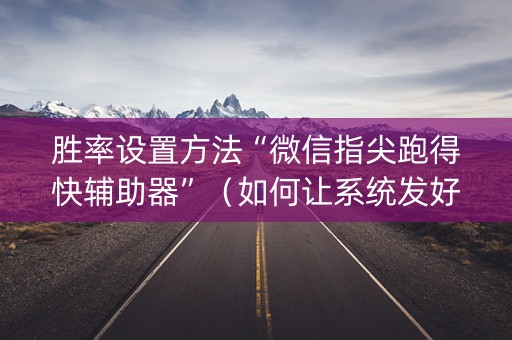 胜率设置方法“微信指尖跑得快辅助器”（如何让系统发好牌)