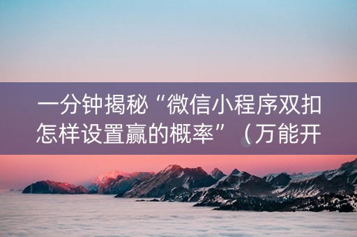 一分钟揭秘“微信小程序双扣怎样设置赢的概率”（万能开挂器)