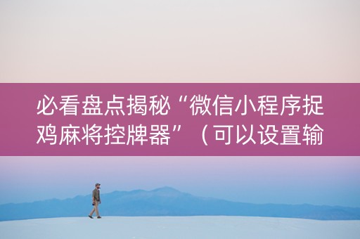 必看盘点揭秘“微信小程序捉鸡麻将控牌器”（可以设置输赢吗)