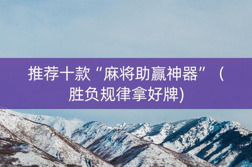 推荐十款“麻将助赢神器”（胜负规律拿好牌)