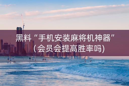 黑料“手机安装麻将机神器”（会员会提高胜率吗)