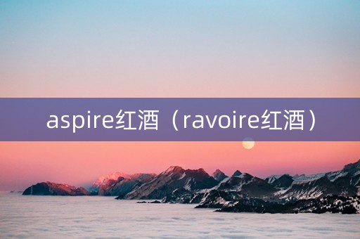 aspire红酒（ravoire红酒）