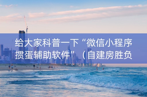 给大家科普一下“微信小程序掼蛋辅助软件”（自建房胜负规律)