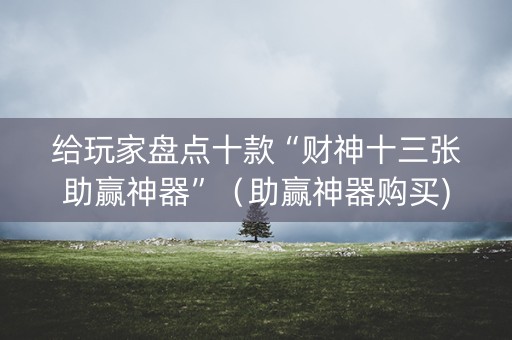 给玩家盘点十款“财神十三张助赢神器”（助赢神器购买)