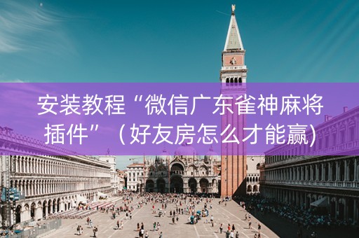 安装教程“微信广东雀神麻将插件”（好友房怎么才能赢)