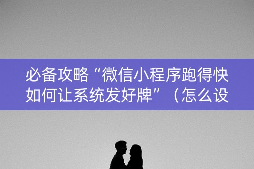 必备攻略“微信小程序跑得快如何让系统发好牌”（怎么设置才能赢)