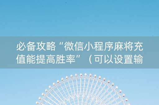 必备攻略“微信小程序麻将充值能提高胜率”（可以设置输赢吗)