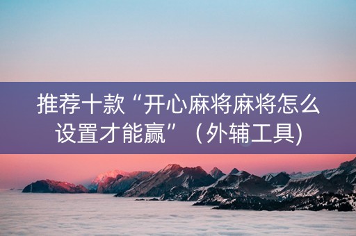 推荐十款“开心麻将麻将怎么设置才能赢”（外辅工具)