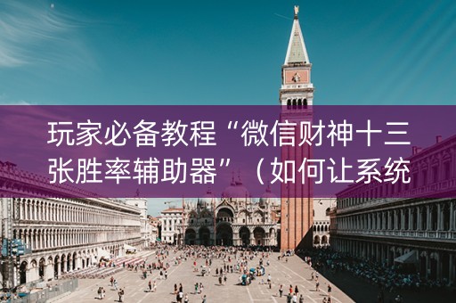 玩家必备教程“微信财神十三张胜率辅助器”（如何让系统发好牌)
