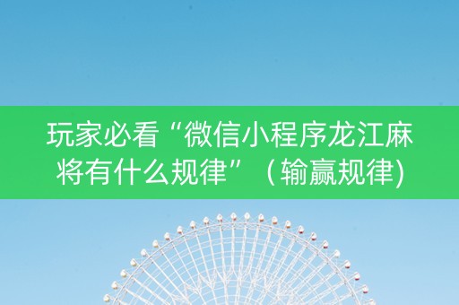 玩家必看“微信小程序龙江麻将有什么规律”（输赢规律)