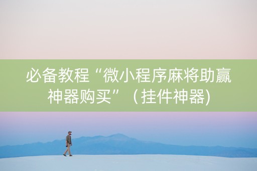 必备教程“微小程序麻将助赢神器购买”（挂件神器)