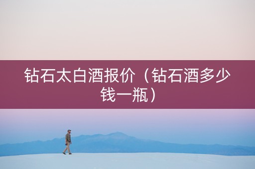 钻石太白酒报价（钻石酒多少钱一瓶）