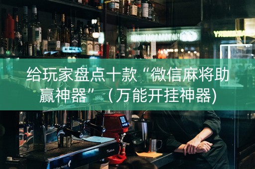 给玩家盘点十款“微信麻将助赢神器”（万能开挂神器)