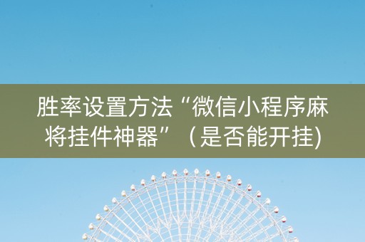 胜率设置方法“微信小程序麻将挂件神器”（是否能开挂)