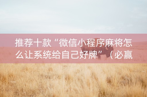 推荐十款“微信小程序麻将怎么让系统给自己好牌”（必赢神器)