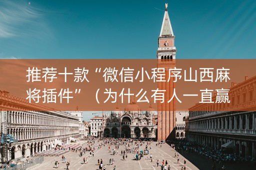 推荐十款“微信小程序山西麻将插件”（为什么有人一直赢)