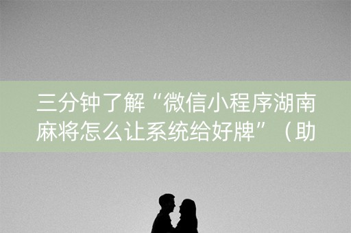 三分钟了解“微信小程序湖南麻将怎么让系统给好牌”（助赢神器购买)