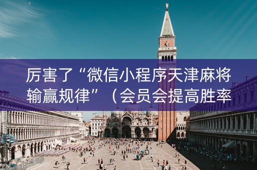 厉害了“微信小程序天津麻将输赢规律”（会员会提高胜率吗)
