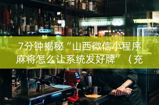 7分钟揭秘“山西微信小程序麻将怎么让系统发好牌”（充会员胜率高)