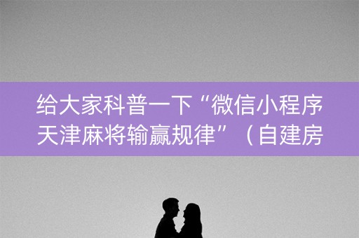 给大家科普一下“微信小程序天津麻将输赢规律”（自建房怎么拿好牌)